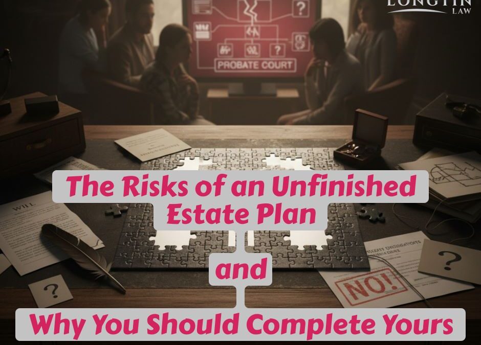The Risks of an Unfinished Estate Plan—and Why You Should Complete Yours