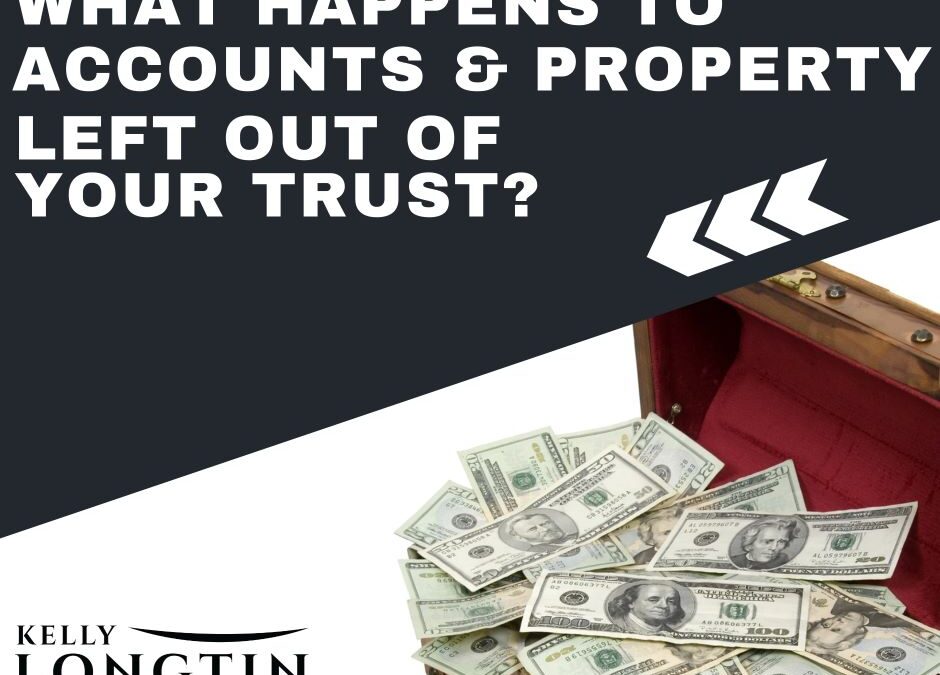 What Happens to Accounts and Property Left Out of Your Trust?